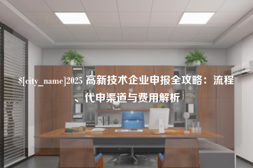 济南2025 高新技术企业申报全攻略：流程、代申渠道与费用解析
